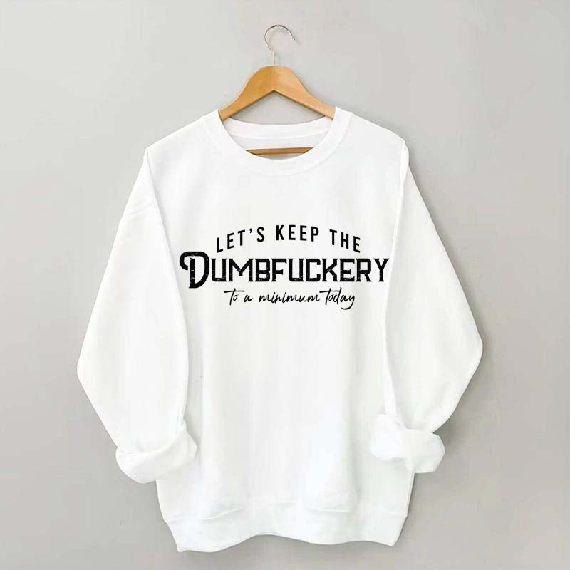 Let's Keep The Dumbfuckery To a Minimum Today Sweatshirt