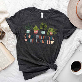 Grow Where You Are Planted T-Shirt