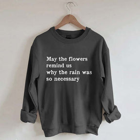 May The Flowers Remind Us Why The Rain Was So Necessary Sweatshirt