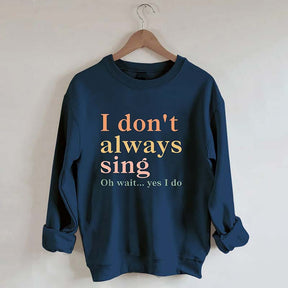 I Don't Always Sing Oh Wait Yes I Do Sweatshirt