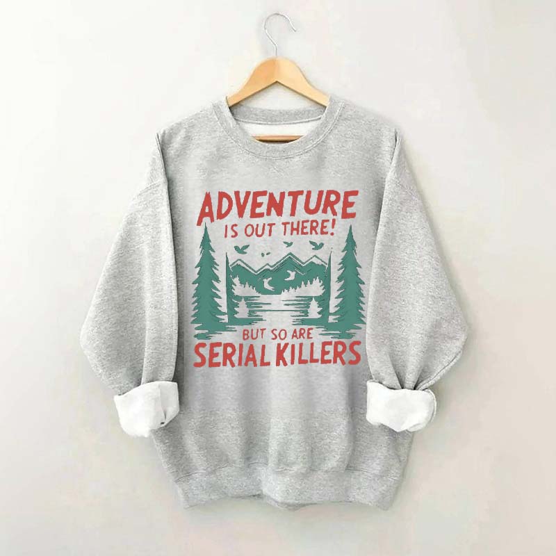 Adventure Is Out There But So Are Serial Killers Sweatshirt