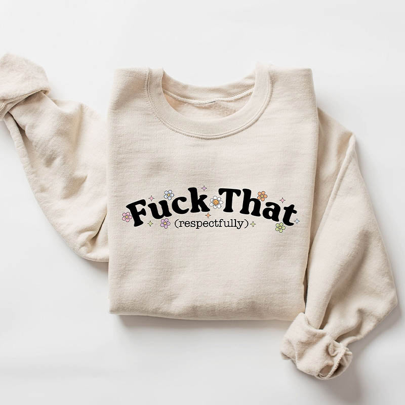 Fuck That Respectfully Funny Sarcastic Sweatshirt