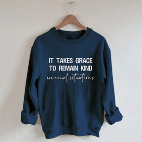 It Takes Grace To Remain Kind In Cruel Situation Sweatshirt