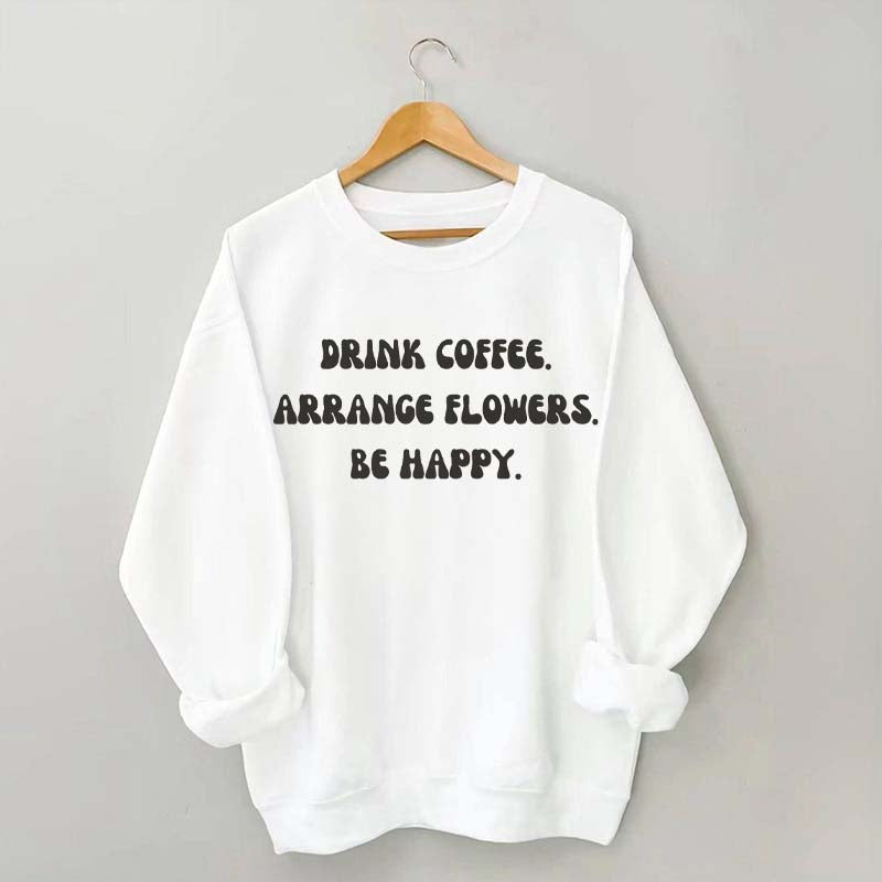 Drink Coffee Arranging Flower Be Happy Sweatshirt