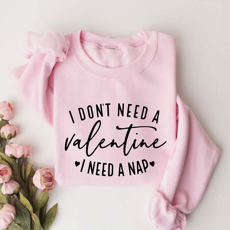 I Don't Need A Valentine I Need A Nap Sweatshirt