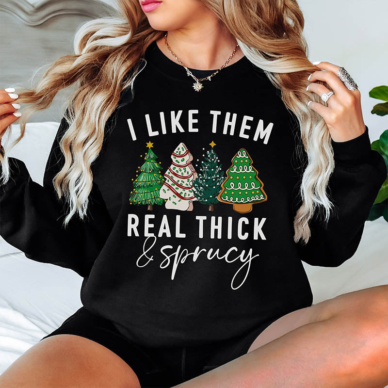 I like them Real Thick and Sprucy Sweatshirt