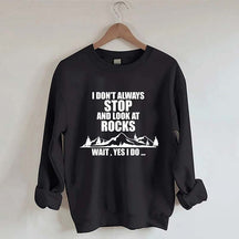 I Don't Always Stop And Look At Rocks Wait Yes I Do Sweatshirt