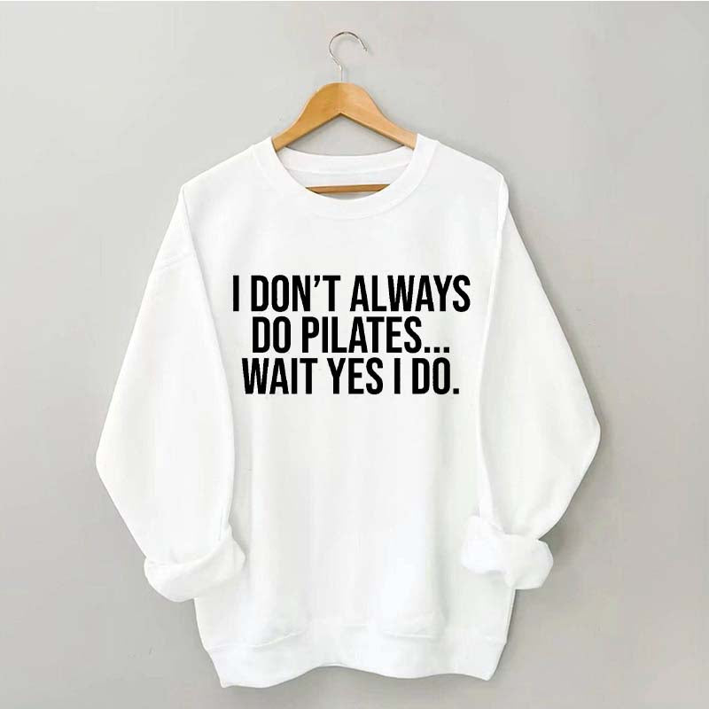 I Don't Always Do Pilates... Wait Yes I Do Sweatshirt