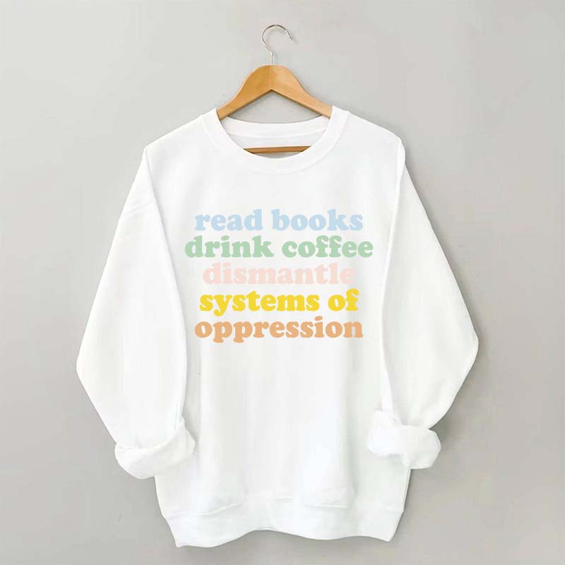 Read Books Drink Coffee Dismantle Systems of Oppression Sweatshirt