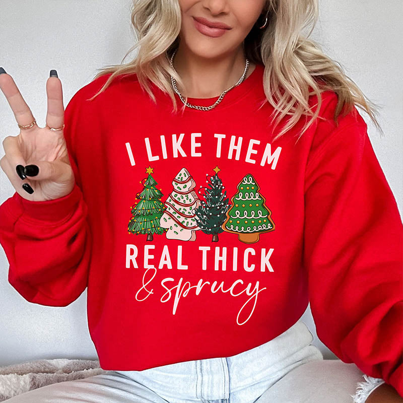 I like them Real Thick and Sprucy Sweatshirt