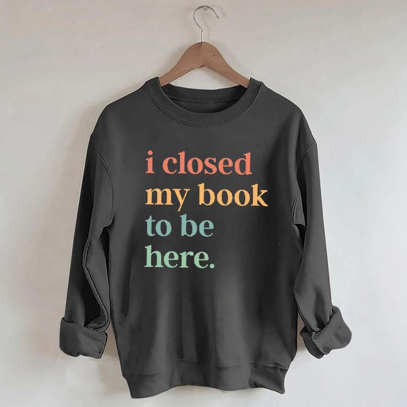 I Closed My Book To Be Here Introvert Sweatshirt