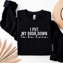 I Put My Book Down To Be Here Sweatshirt