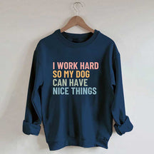 I Work Hard So My Dog Can Have Nice Things Sweatshirt