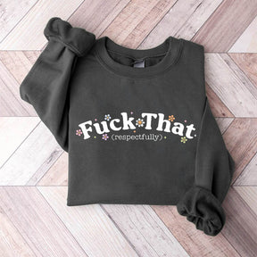 Fuck That Respectfully Funny Sarcastic Sweatshirt