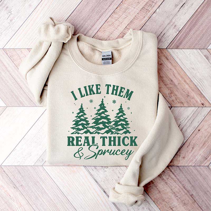 I Like Them Real Thick and Sprucy Sweatshirt