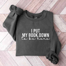 I Put My Book Down To Be Here Sweatshirt