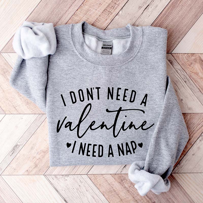 I Don't Need A Valentine I Need A Nap Sweatshirt