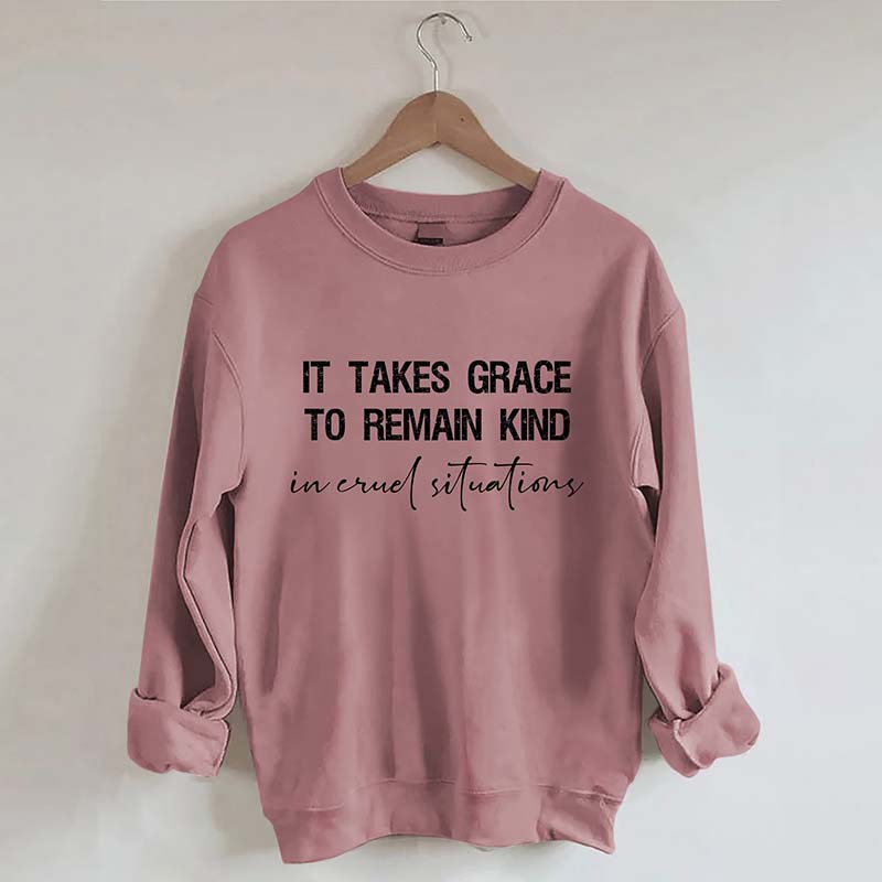 It Takes Grace To Remain Kind In Cruel Situation Sweatshirt