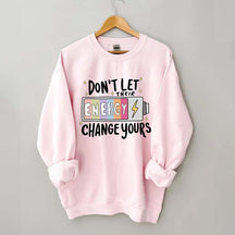 Don't Let Their Energy Change Yours Sweatshirt