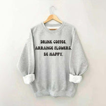 Drink Coffee Arranging Flower Be Happy Sweatshirt