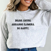 Drink Coffee Arranging Flower Be Happy Sweatshirt