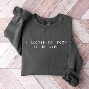 Bookworm  I Close My Book To Be Here Sweatshirt