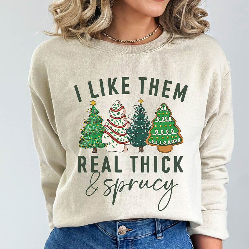 I like them Real Thick and Sprucy Sweatshirt