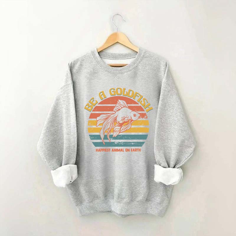 Be A Goldfish Happiest Animal On Earth Sweatshirt