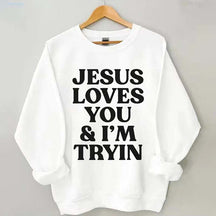 Jesus Loves You I'm Tryin Sweatshirt