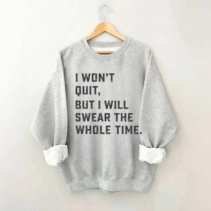 I Won't Quit But I Will Swear The Whole Time Sweatshirt