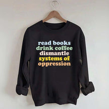 Read Books Drink Coffee Dismantle Systems of Oppression Sweatshirt