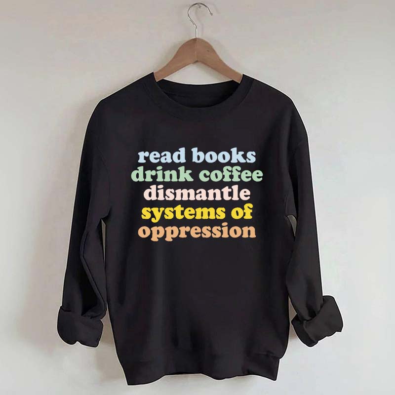 Read Books Drink Coffee Dismantle Systems of Oppression Sweatshirt