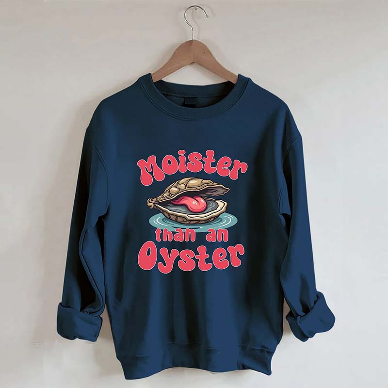 Moister Than An Oyster Sweatshirt