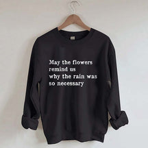 May The Flowers Remind Us Why The Rain Was So Necessary Sweatshirt