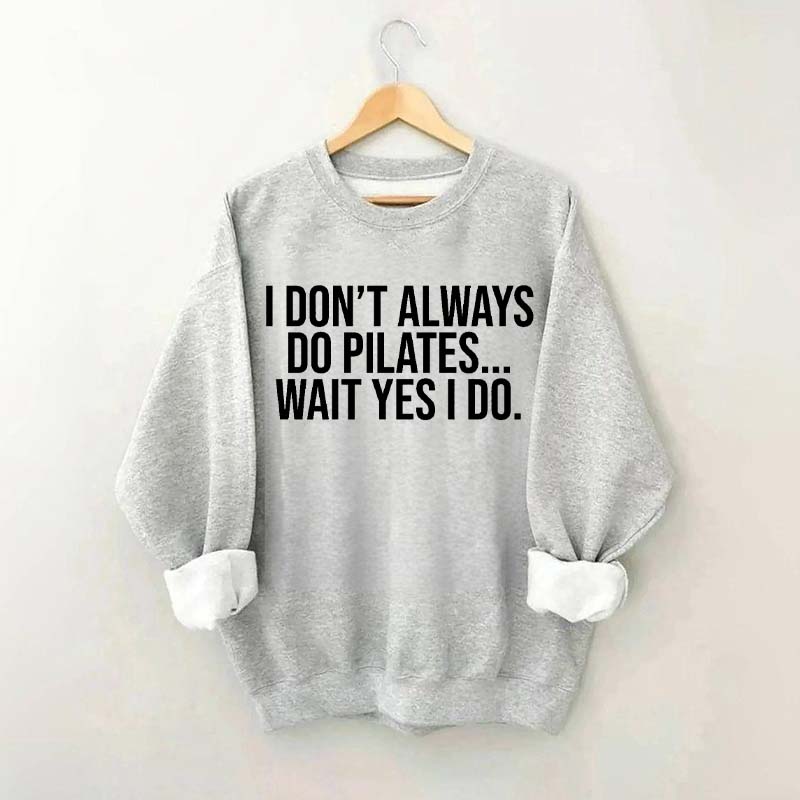 I Don't Always Do Pilates... Wait Yes I Do Sweatshirt