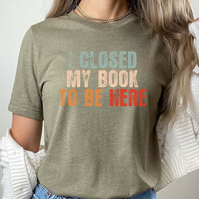 I Closed My Book To Be Here T-Shirt