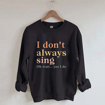 I Don't Always Sing Oh Wait Yes I Do Sweatshirt