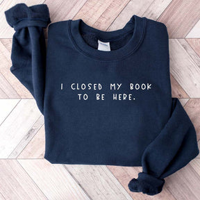 Bookworm  I Close My Book To Be Here Sweatshirt