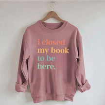 I Closed My Book To Be Here Introvert Sweatshirt