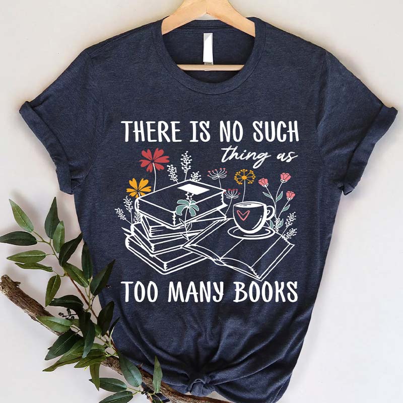 There Is No Such Thing As Too Many Books T-Shirt