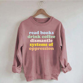 Read Books Drink Coffee Dismantle Systems of Oppression Sweatshirt