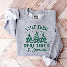 I Like Them Real Thick and Sprucy Sweatshirt