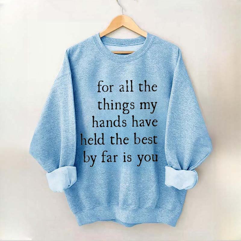 For All The Things My Hands Have Held The Best By Far Is You Sweatshirt