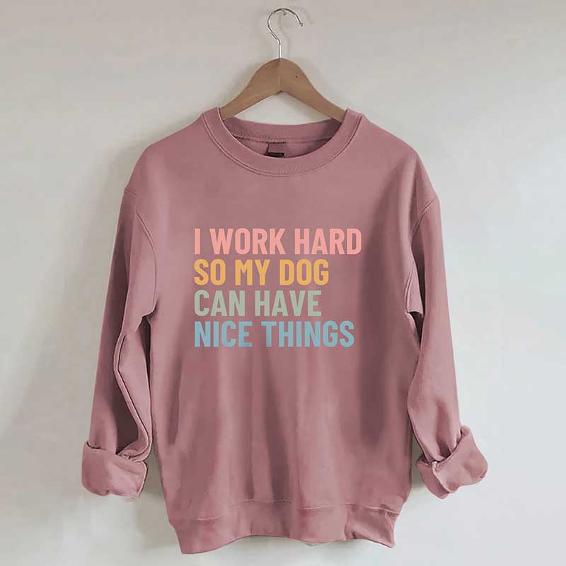 I Work Hard So My Dog Can Have Nice Things Sweatshirt