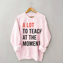 A Lot To Teach At The Moment Sweatshirt