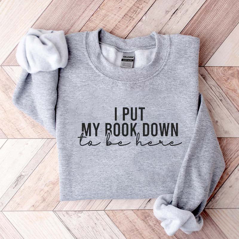 I Put My Book Down To Be Here Sweatshirt