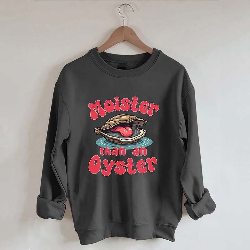 Moister Than An Oyster Sweatshirt