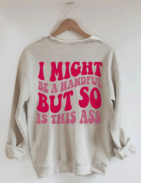 I Might Be A Handful But So Is This Ass Sweatshirt