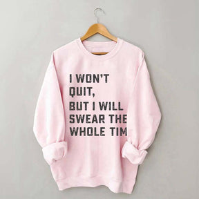 I Won't Quit But I Will Swear The Whole Time Sweatshirt