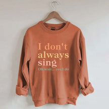 I Don't Always Sing Oh Wait Yes I Do Sweatshirt